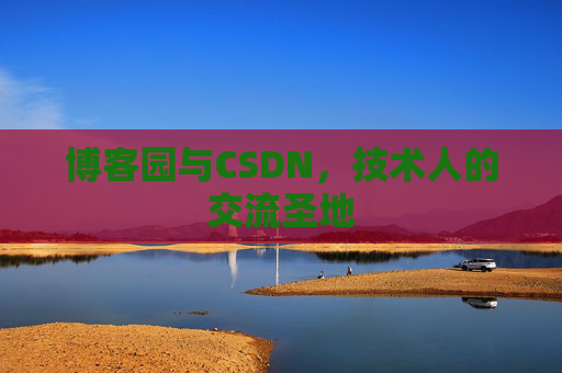 博客园与CSDN,技术人的交流圣地